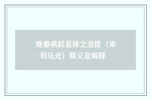 晚春病起呈择之治臣(宋·司马光)释义及解释