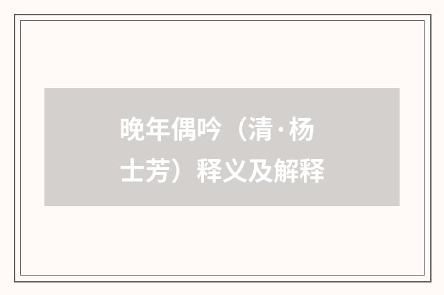 晚年偶吟（清·杨士芳）释义及解释