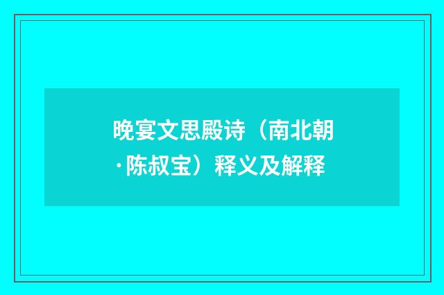 晚宴文思殿诗（南北朝·陈叔宝）释义及解释
