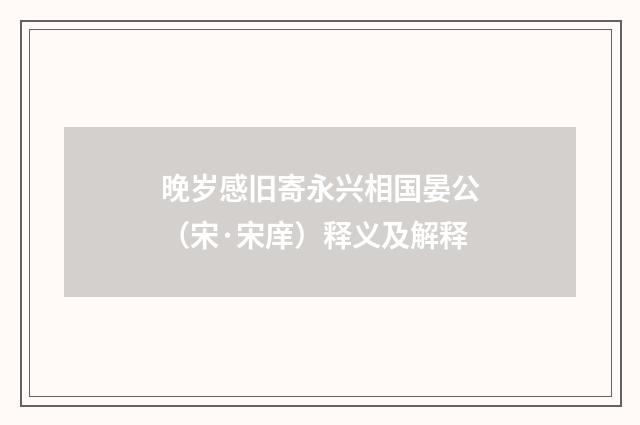 晚岁感旧寄永兴相国晏公（宋·宋庠）释义及解释