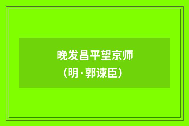 晚发昌平望京师（明·郭谏臣）释义及解释