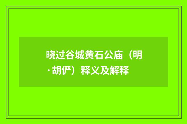 晓过谷城黄石公庙（明·胡俨）释义及解释
