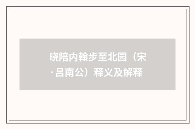 晓陪内翰步至北园（宋·吕南公）释义及解释