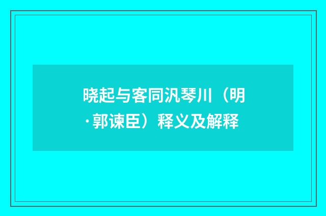 晓起与客同汎琴川（明·郭谏臣）释义及解释