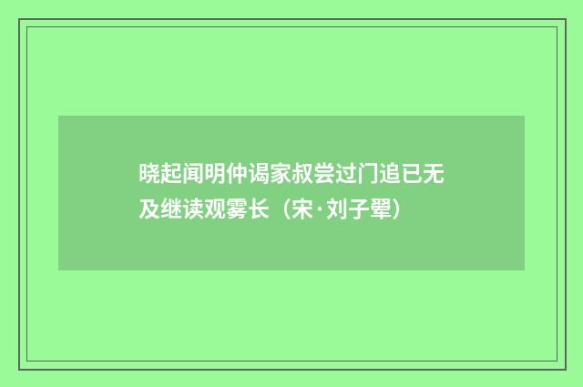 晓起闻明仲谒家叔尝过门追已无及继读观雾长（宋·刘子翚）释义及解释