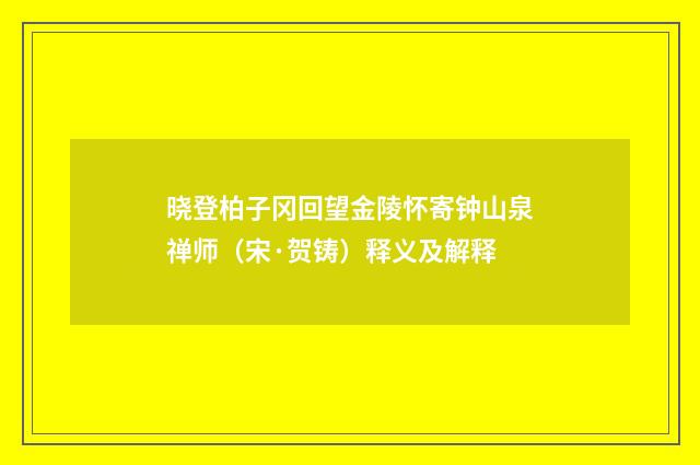 晓登柏子冈回望金陵怀寄钟山泉禅师（宋·贺铸）释义及解释