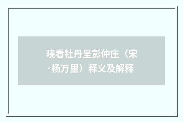 晓看牡丹呈彭仲庄（宋·杨万里）释义及解释