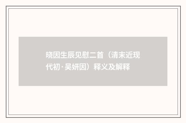 晓因生辰见慰二首（清末近现代初·吴妍因）释义及解释