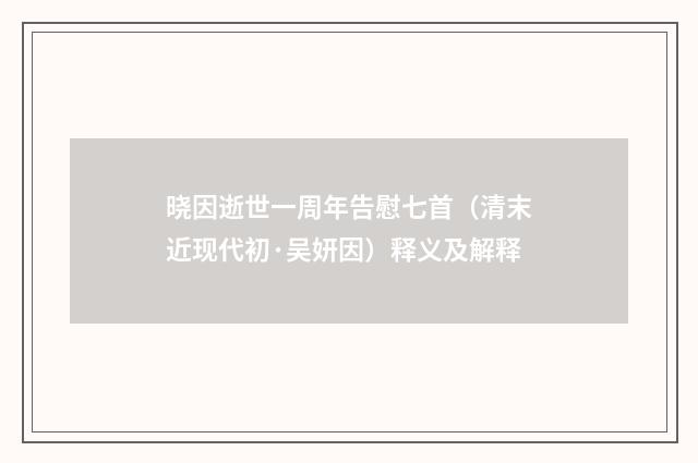 晓因逝世一周年告慰七首（清末近现代初·吴妍因）释义及解释