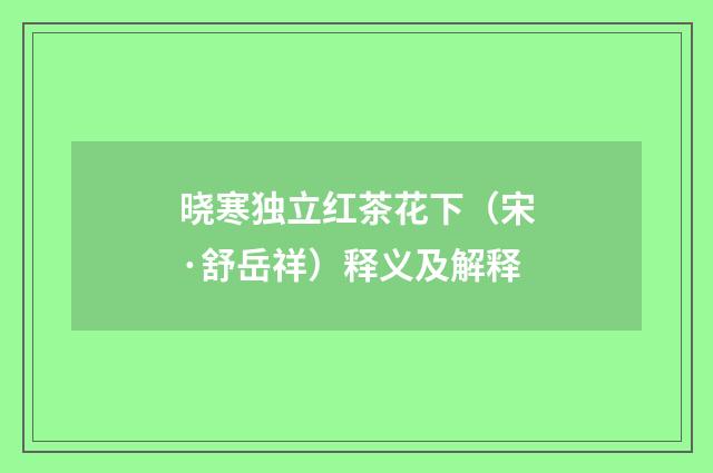 晓寒独立红茶花下（宋·舒岳祥）释义及解释