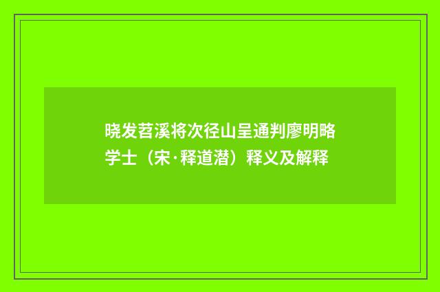 晓发苕溪将次径山呈通判廖明略学士（宋·释道潜）释义及解释