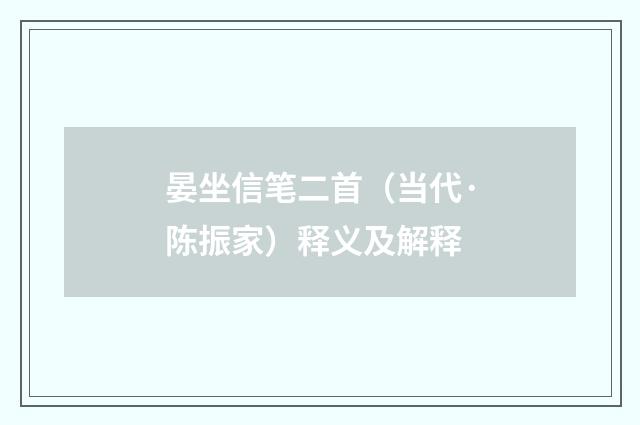 晏坐信笔二首（当代·陈振家）释义及解释