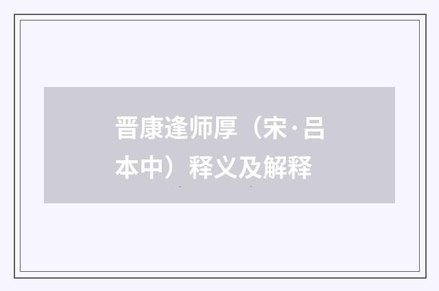 晋康逢师厚（宋·吕本中）释义及解释