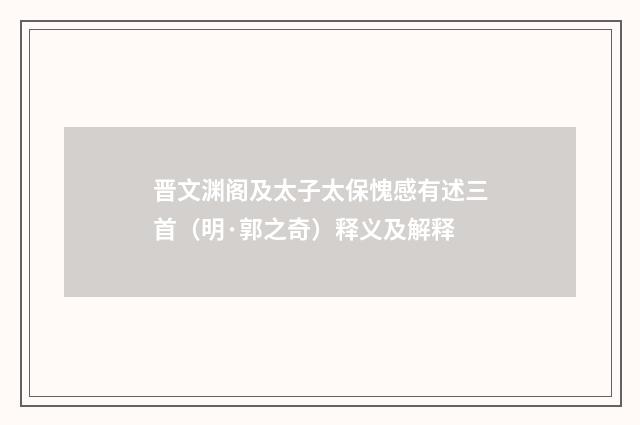 晋文渊阁及太子太保愧感有述三首（明·郭之奇）释义及解释