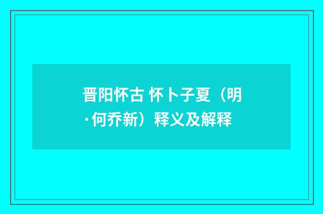 晋阳怀古 怀卜子夏（明·何乔新）释义及解释