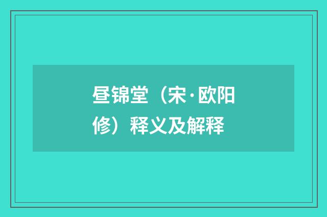 昼锦堂（宋·欧阳修）释义及解释