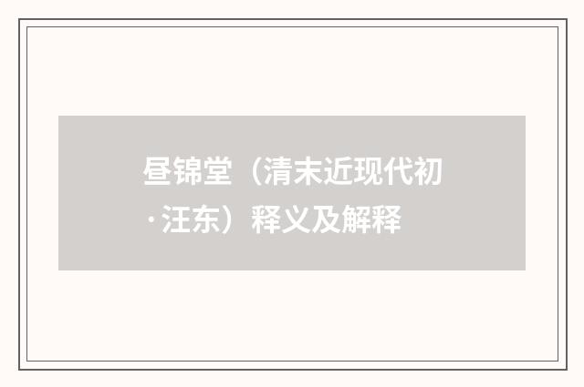 昼锦堂（清末近现代初·汪东）释义及解释