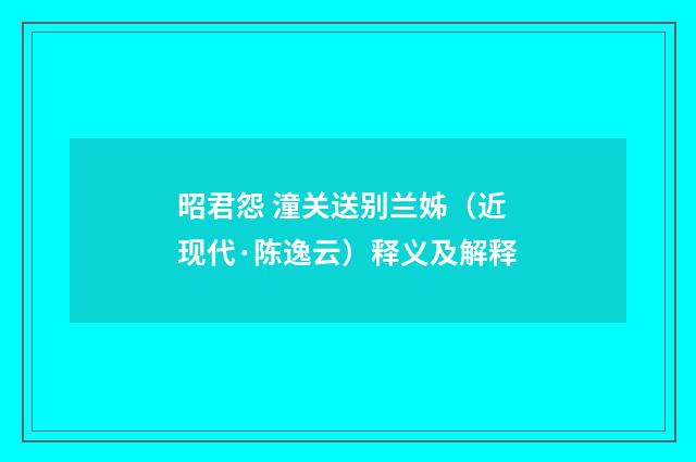 昭君怨 潼关送别兰姊（近现代·陈逸云）释义及解释