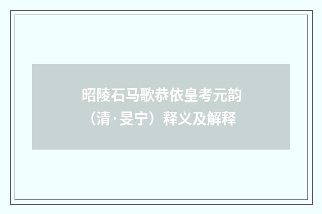 昭陵石马歌恭依皇考元韵（清·旻宁）释义及解释