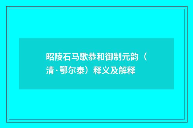 昭陵石马歌恭和御制元韵（清·鄂尔泰）释义及解释