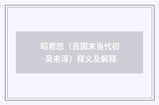 昭君怨（民国末当代初·吴未淳）释义及解释