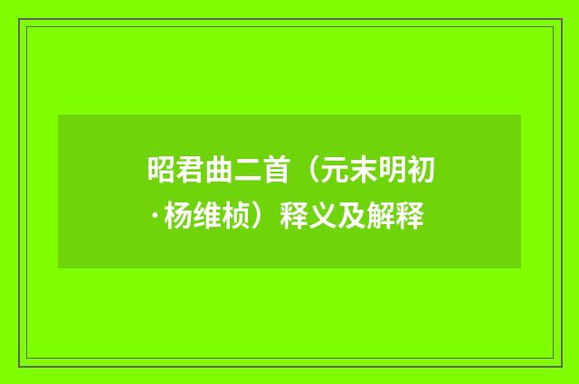 昭君曲二首(元末明初·杨维桢)释义及解释