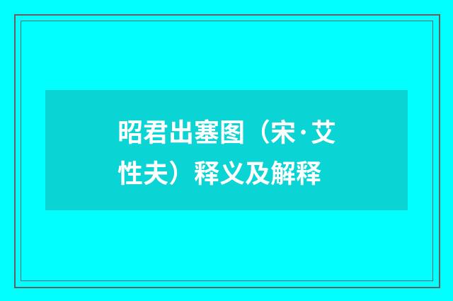 昭君出塞图（宋·艾性夫）释义及解释