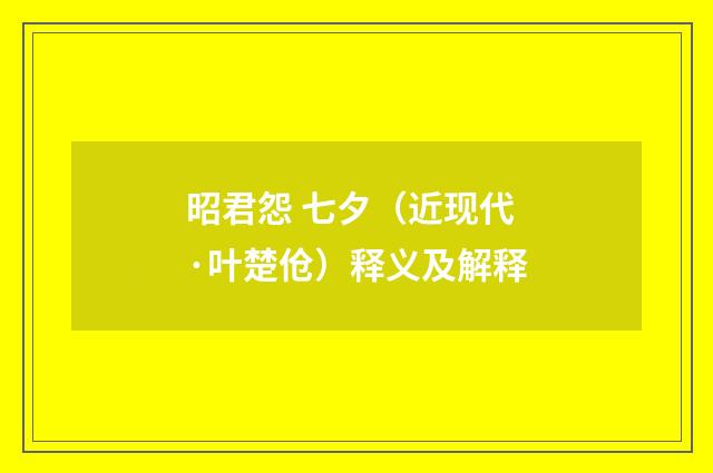 昭君怨 七夕（近现代·叶楚伧）释义及解释