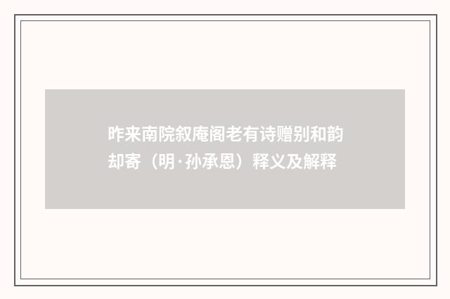 昨来南院叙庵阁老有诗赠别和韵却寄（明·孙承恩）释义及解释