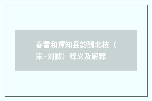 春雪和谭知县韵酬北枝（宋·刘黻）释义及解释