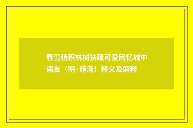春雪稍积林树扶疏可爱因忆城中诸友（明·施渐）释义及解释