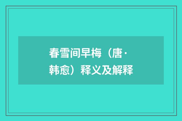 春雪间早梅（唐·韩愈）释义及解释