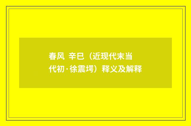 春风  辛巳（近现代末当代初·徐震堮）释义及解释