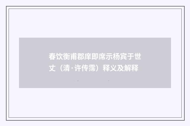 春饮衡甫郡庠即席示杨宾于世丈（清·许传霈）释义及解释