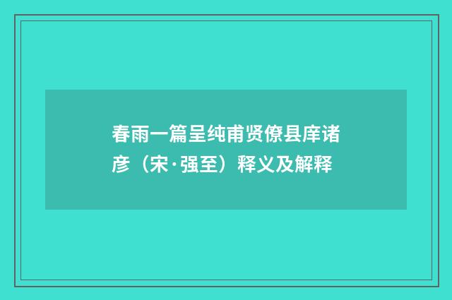 春雨一篇呈纯甫贤僚县庠诸彦（宋·强至）释义及解释