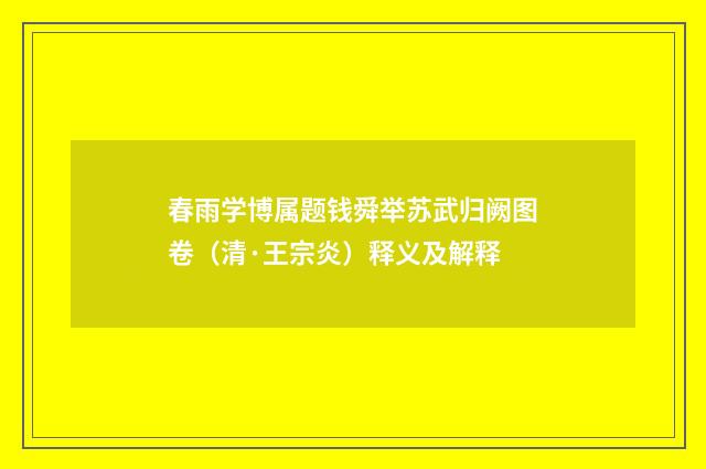 春雨学博属题钱舜举苏武归阙图卷（清·王宗炎）释义及解释