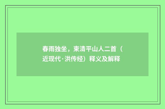 春雨独坐,柬清平山人二首(近现代·洪传经)释义及解释