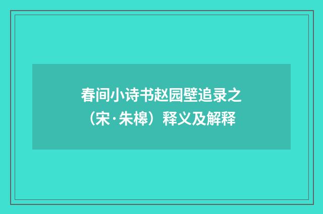 春间小诗书赵园壁追录之（宋·朱槔）释义及解释