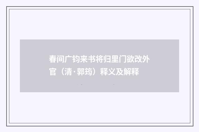 春间广钧来书将归里门欲改外官（清·郭筠）释义及解释