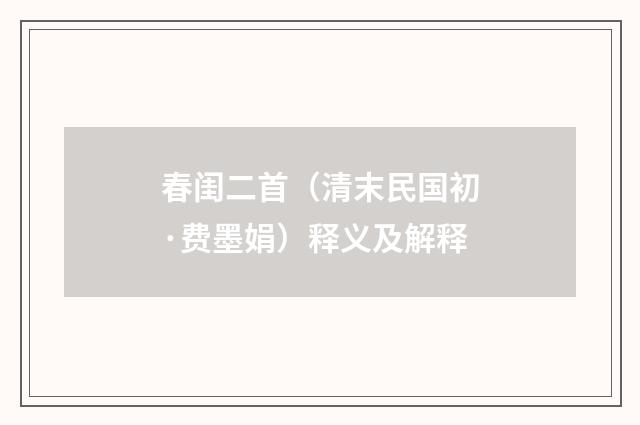 春闺二首（清末民国初·费墨娟）释义及解释