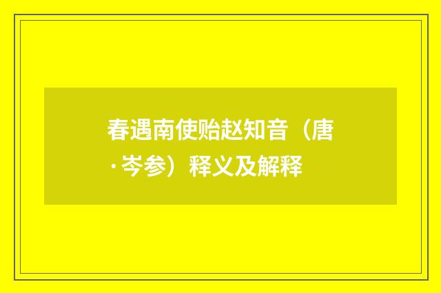 春遇南使贻赵知音（唐·岑参）释义及解释