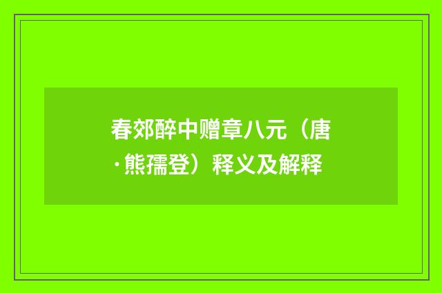 春郊醉中赠章八元（唐·熊孺登）释义及解释