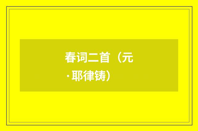 春词二首（元·耶律铸）释义及解释