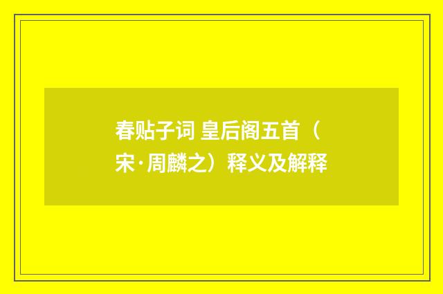 春贴子词 皇后阁五首（宋·周麟之）释义及解释
