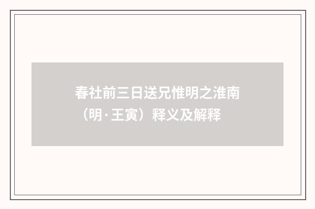 春社前三日送兄惟明之淮南（明·王寅）释义及解释