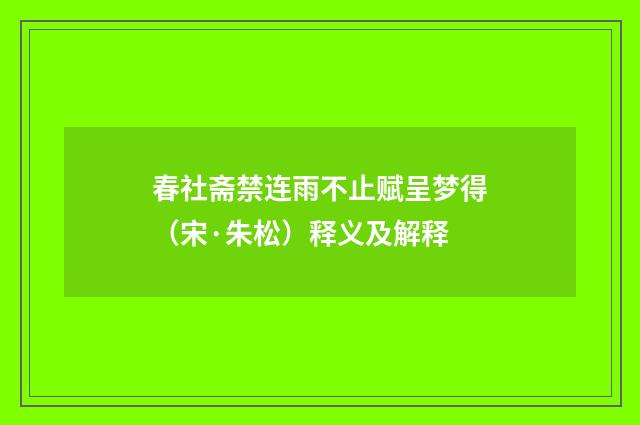 春社斋禁连雨不止赋呈梦得（宋·朱松）释义及解释