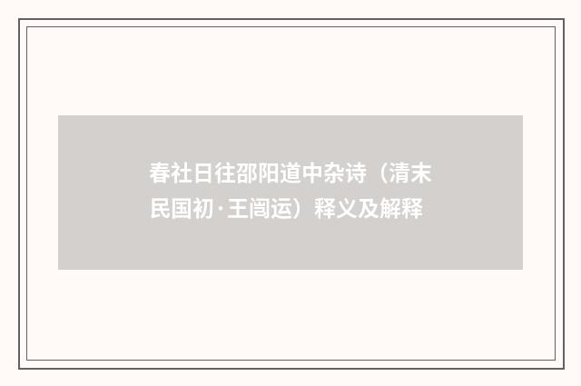 春社日往邵阳道中杂诗（清末民国初·王闿运）释义及解释