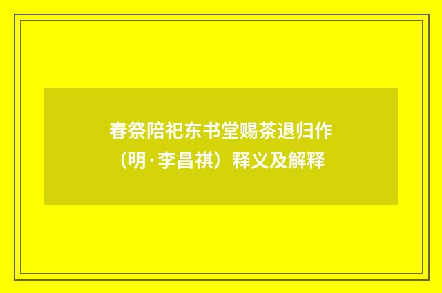 春祭陪祀东书堂赐茶退归作（明·李昌祺）释义及解释