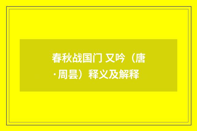 春秋战国门 又吟（唐·周昙）释义及解释