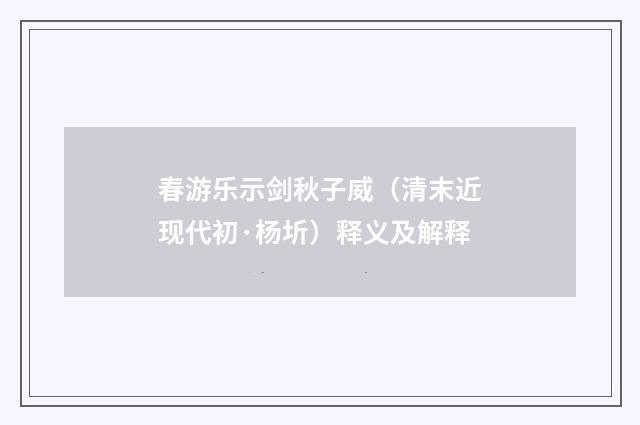 春游乐示剑秋子威（清末近现代初·杨圻）释义及解释